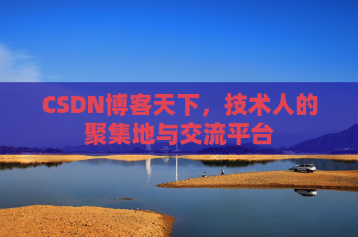 CSDN博客天下,技术人的聚集地与交流平台